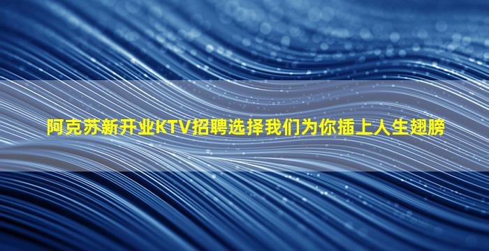 阿克苏新开业KTV招聘选择我们为你插上人生翅膀